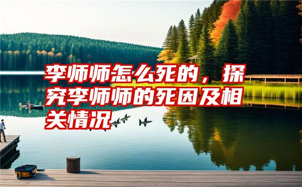 李师师怎么死的，探究李师师的死因及相关情况