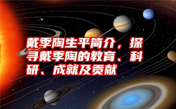 戴季陶生平简介，探寻戴季陶的教育、科研、成就及贡献