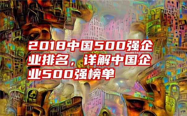 2018中国500强企业排名，详解中国企业500强榜单