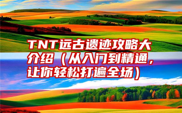 TNT远古遗迹攻略大介绍（从入门到精通，让你轻松打遍全场）