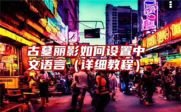 古墓丽影如何设置中文语言（详细教程）