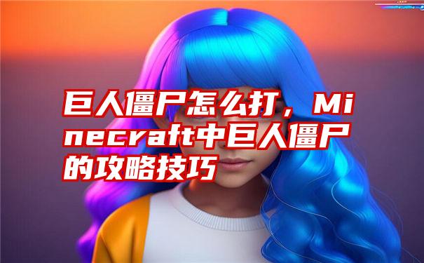 巨人僵尸怎么打，Minecraft中巨人僵尸的攻略技巧