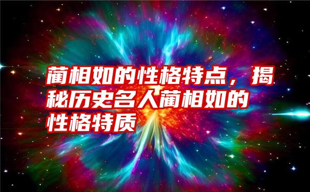 蔺相如的性格特点，揭秘历史名人蔺相如的性格特质