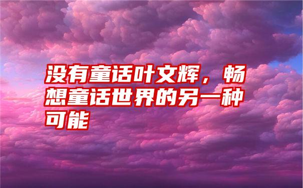 没有童话叶文辉，畅想童话世界的另一种可能