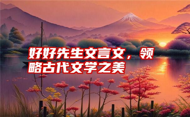 好好先生文言文，领略古代文学之美