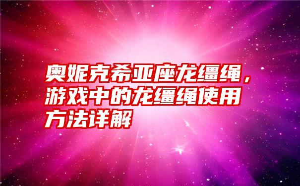 奥妮克希亚座龙缰绳，游戏中的龙缰绳使用方法详解