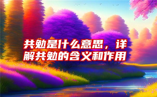 共勉是什么意思，详解共勉的含义和作用