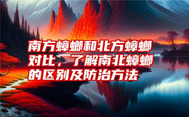 南方蟑螂和北方蟑螂对比，了解南北蟑螂的区别及防治方法