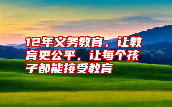 12年义务教育，让教育更公平，让每个孩子都能接受教育