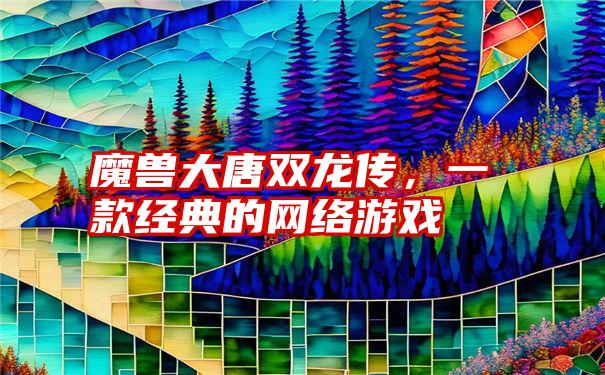 魔兽大唐双龙传，一款经典的网络游戏