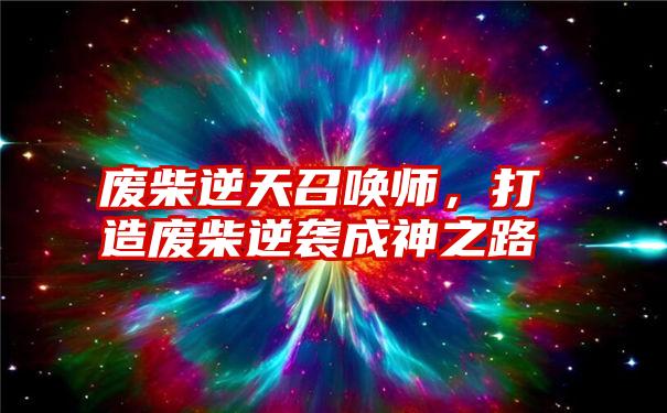 废柴逆天召唤师，打造废柴逆袭成神之路