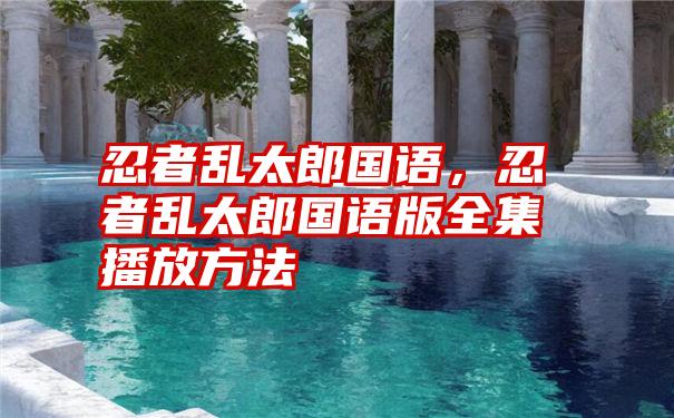 忍者乱太郎国语，忍者乱太郎国语版全集播放方法