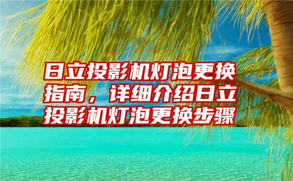 日立投影机灯泡更换指南，详细介绍日立投影机灯泡更换步骤