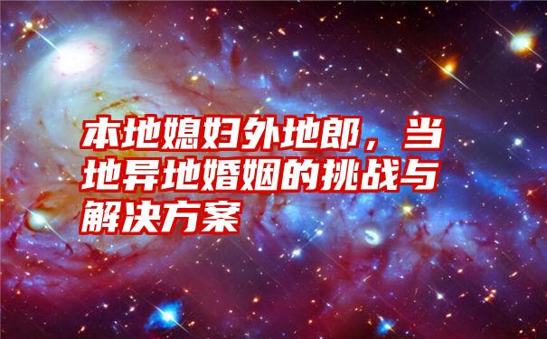 本地媳妇外地郎，当地异地婚姻的挑战与解决方案