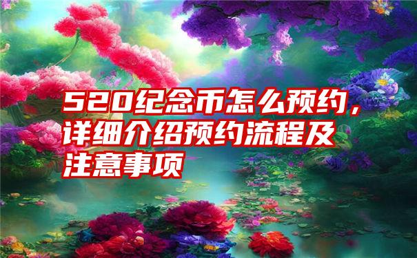 520纪念币怎么预约，详细介绍预约流程及注意事项