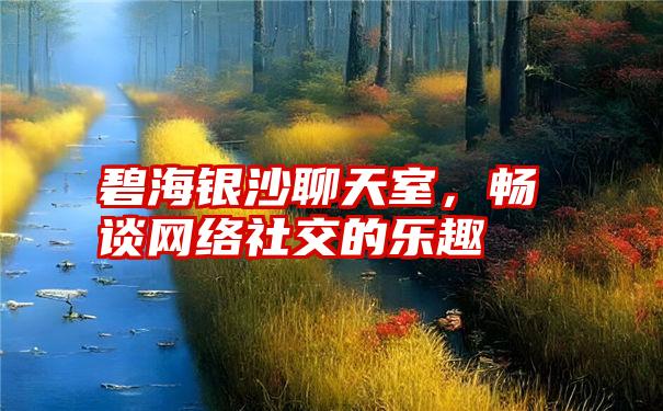 碧海银沙聊天室，畅谈网络社交的乐趣