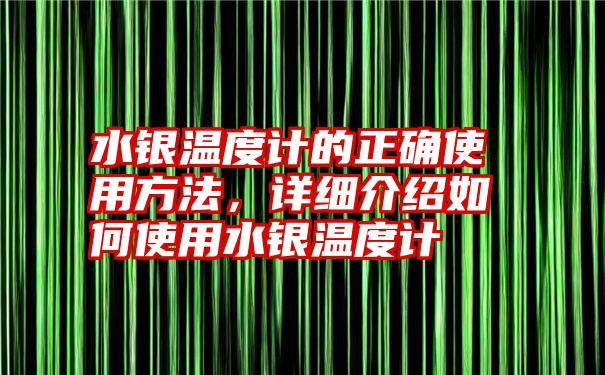 水银温度计的正确使用方法，详细介绍如何使用水银温度计