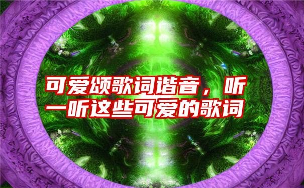 可爱颂歌词谐音，听一听这些可爱的歌词