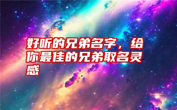 好听的兄弟名字，给你最佳的兄弟取名灵感