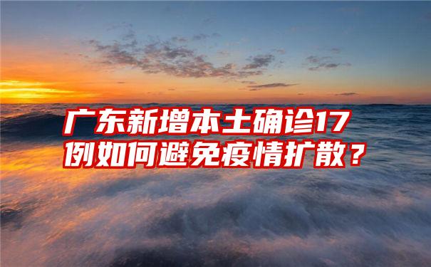 广东新增本土确诊17例如何避免疫情扩散？