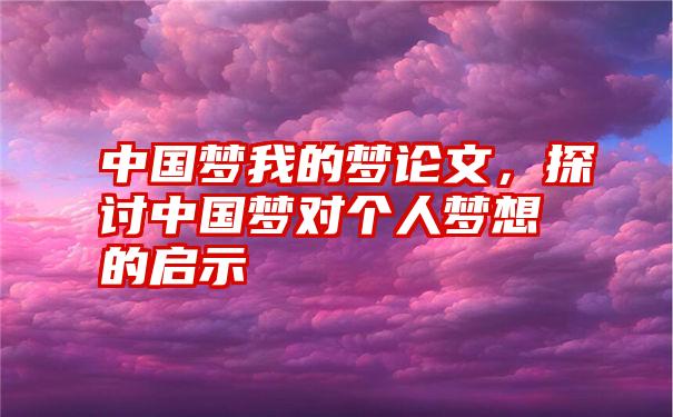 中国梦我的梦论文，探讨中国梦对个人梦想的启示