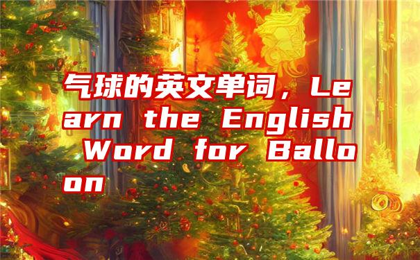 气球的英文单词，Learn the English Word for Balloon