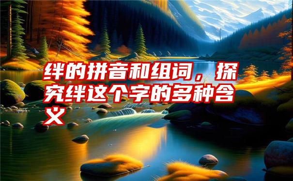 绊的拼音和组词，探究绊这个字的多种含义