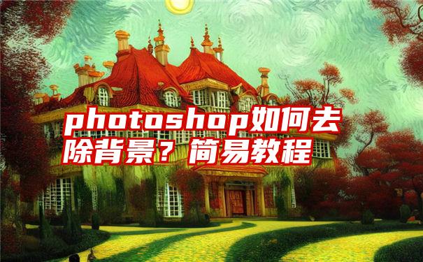 photoshop如何去除背景？简易教程