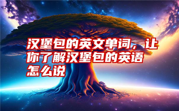 汉堡包的英文单词，让你了解汉堡包的英语怎么说