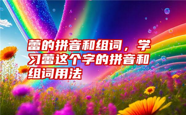 蕾的拼音和组词，学习蕾这个字的拼音和组词用法