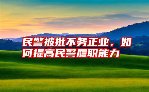 民警被批不务正业，如何提高民警履职能力