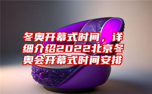 冬奥开幕式时间，详细介绍2022北京冬奥会开幕式时间安排