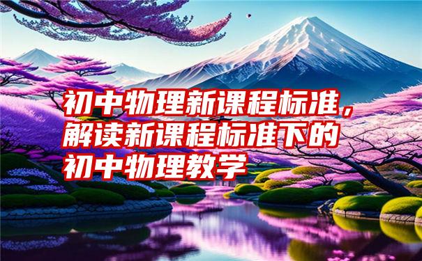 初中物理新课程标准，解读新课程标准下的初中物理教学