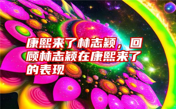 康熙来了林志颖，回顾林志颖在康熙来了的表现