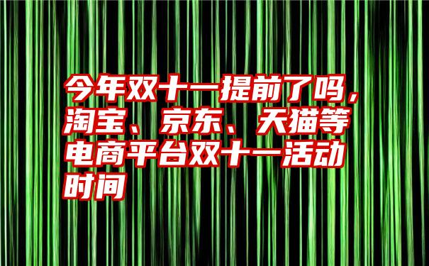 今年双十一提前了吗，淘宝、京东、天猫等电商平台双十一活动时间