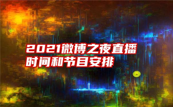 2021微博之夜直播时间和节目安排