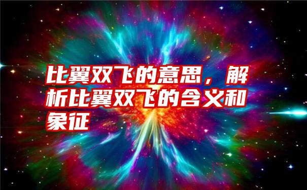 比翼双飞的意思，解析比翼双飞的含义和象征