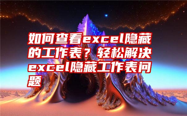 如何查看excel隐藏的工作表？轻松解决excel隐藏工作表问题