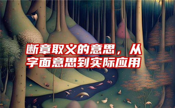 断章取义的意思，从字面意思到实际应用