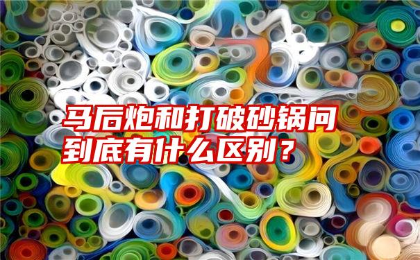 马后炮和打破砂锅问到底有什么区别？