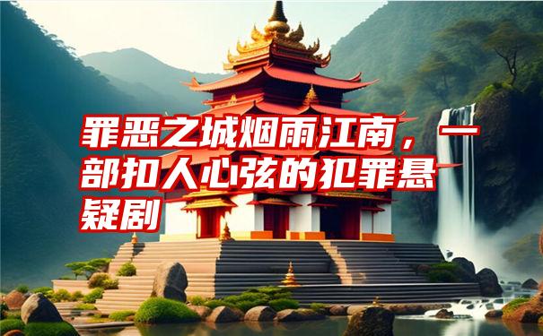 罪恶之城烟雨江南，一部扣人心弦的犯罪悬疑剧