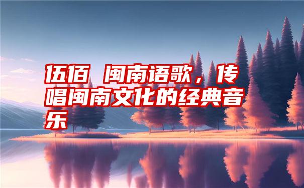 伍佰 闽南语歌，传唱闽南文化的经典音乐