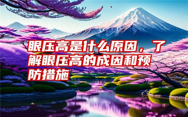 眼压高是什么原因，了解眼压高的成因和预防措施