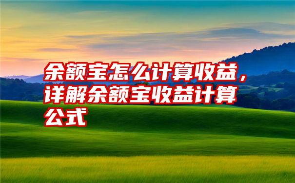 余额宝怎么计算收益，详解余额宝收益计算公式