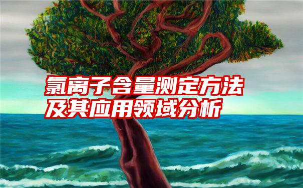 氯离子含量测定方法及其应用领域分析