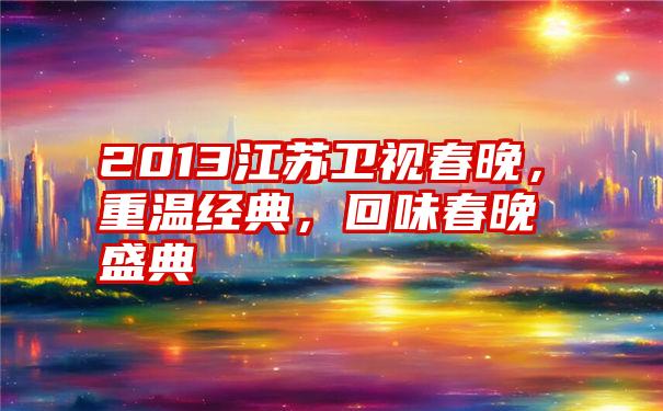 2013江苏卫视春晚，重温经典，回味春晚盛典