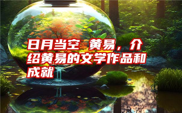 日月当空 黄易，介绍黄易的文学作品和成就