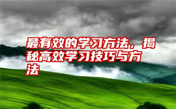 最有效的学习方法，揭秘高效学习技巧与方法