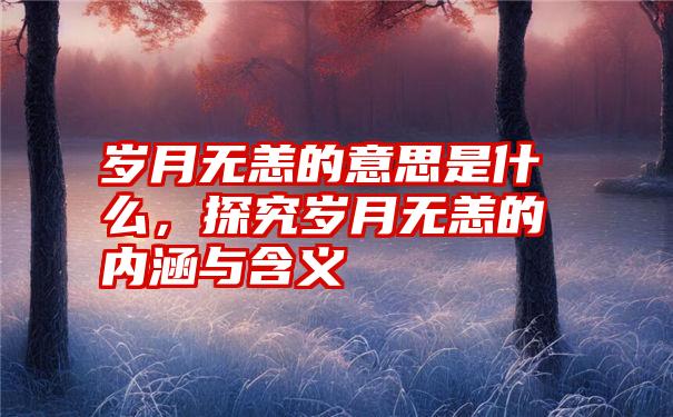 岁月无恙的意思是什么，探究岁月无恙的内涵与含义