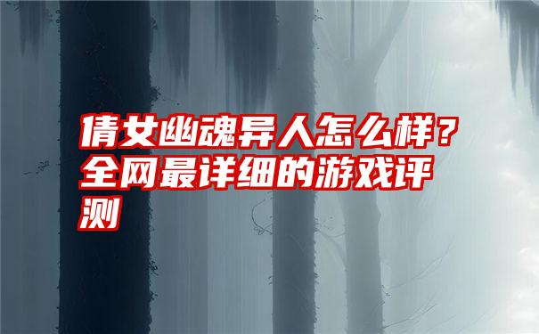 倩女幽魂异人怎么样？全网最详细的游戏评测